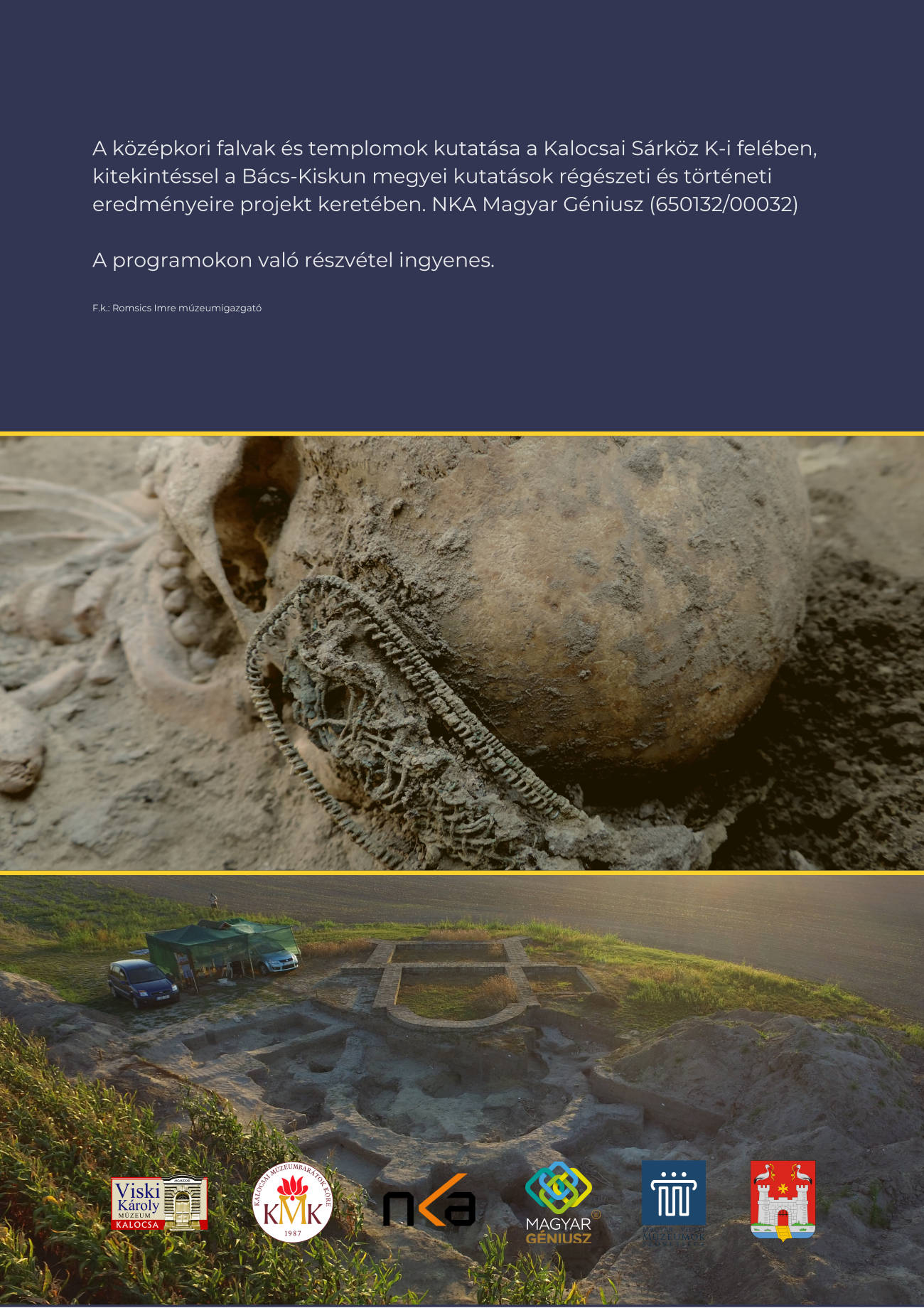 A középkori falvak és templomok kutatása a Kalocsai Sárköz K-i felében, kitekintéssel a Bács-Kiskun megyei kutatások régészeti és történeti eredményeire projekt keretében. NKA Magyar Géniusz (650132/00032) A programokon való részvétel ingyenes. F.k.: Romsics Imre múzeumigazgató