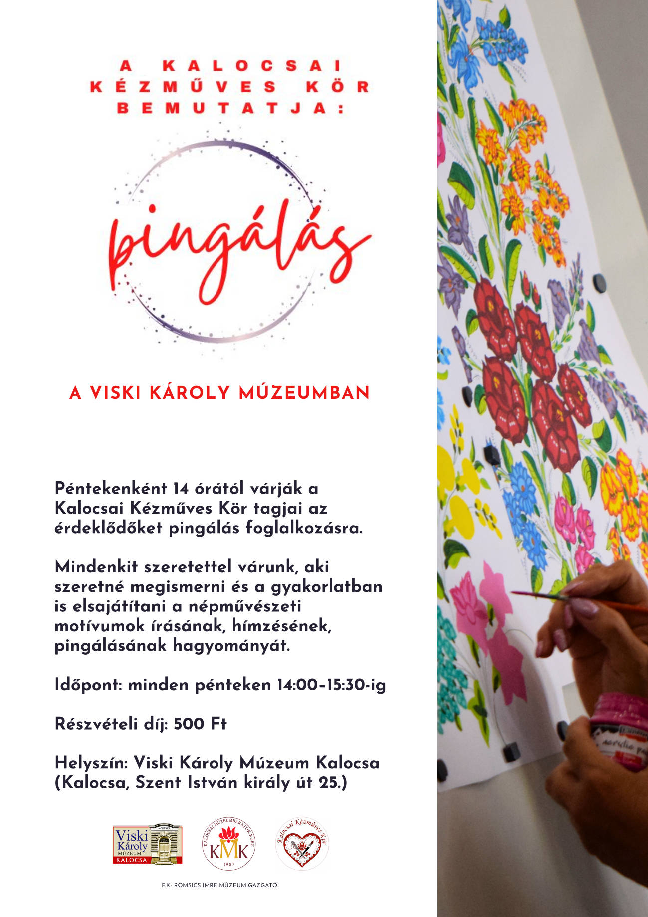 A Kalocsai Kézműves Kör bemutatja: Pingálás A Viski Károly Múzeumban Péntekenként 14 órától várják a Kalocsai Kézműves Kör népi iparművészei az érdeklődőket pingálás foglalkozásra. Mindenkit szeretettel várunk, aki szeretné megismerni és a gyakorlatban is elsajátítani a népművészeti motívumok írásának, hímzésének, pingálásának hagyományát. Időpont: minden pénteken 14–16-ig Részvételi díj: 500 Ft Helyszín: Viski Károly Múzeum Kalocsa (Kalocsa, Szent István király út 25.)